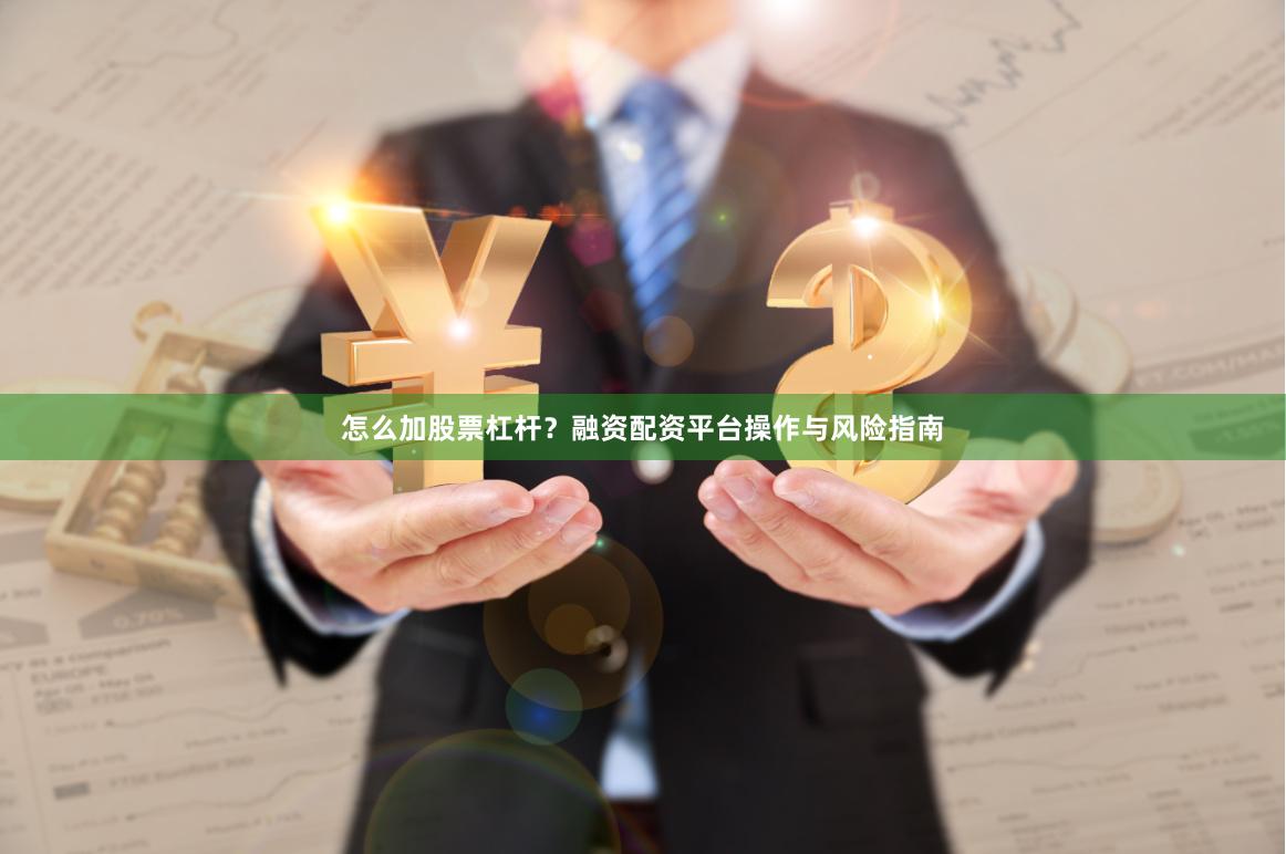 怎么加股票杠杆？融资配资平台操作与风险指南