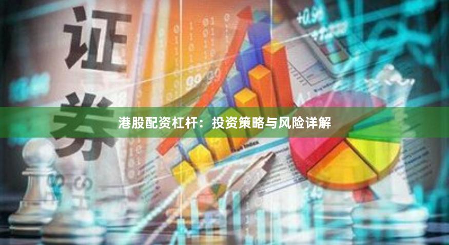 港股配资杠杆：投资策略与风险详解