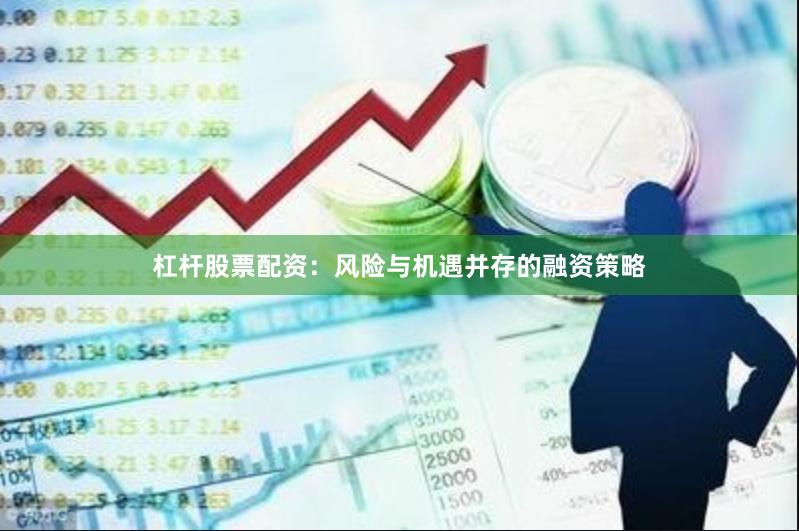 杠杆股票配资：风险与机遇并存的融资策略