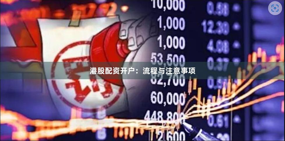 港股配资开户：流程与注意事项