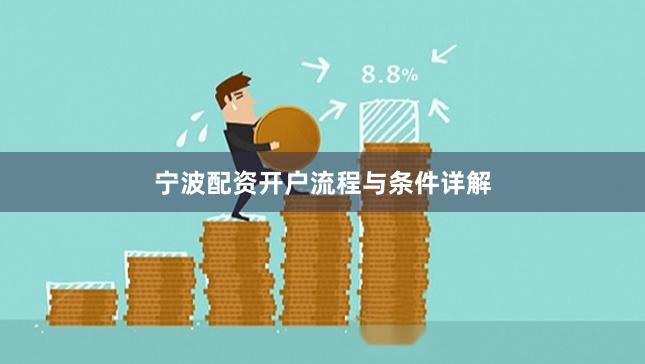 宁波配资开户流程与条件详解