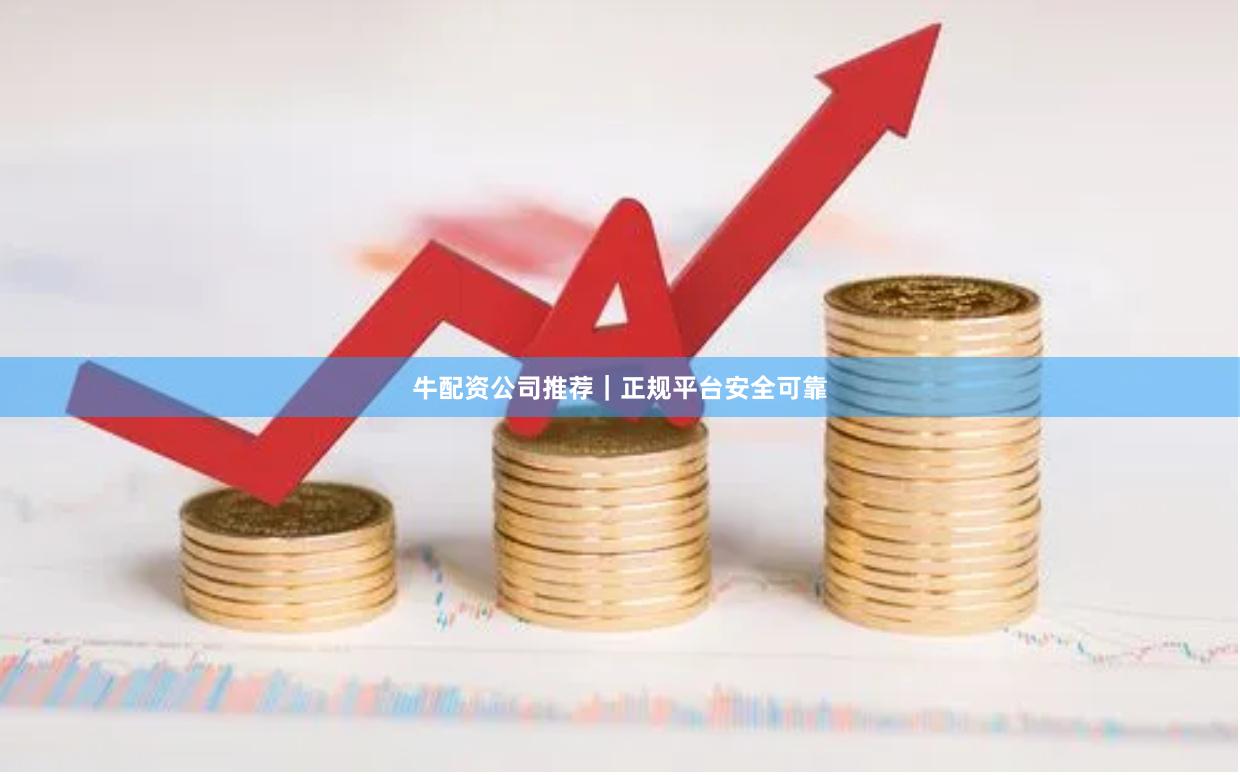 牛配资公司推荐｜正规平台安全可靠