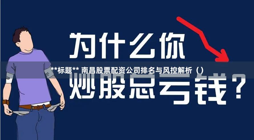 **标题** 南昌股票配资公司排名与风控解析（）