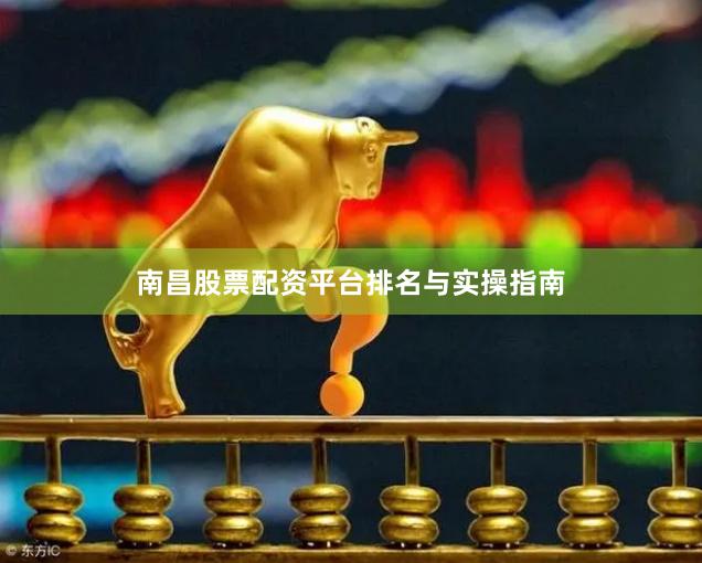 南昌股票配资平台排名与实操指南