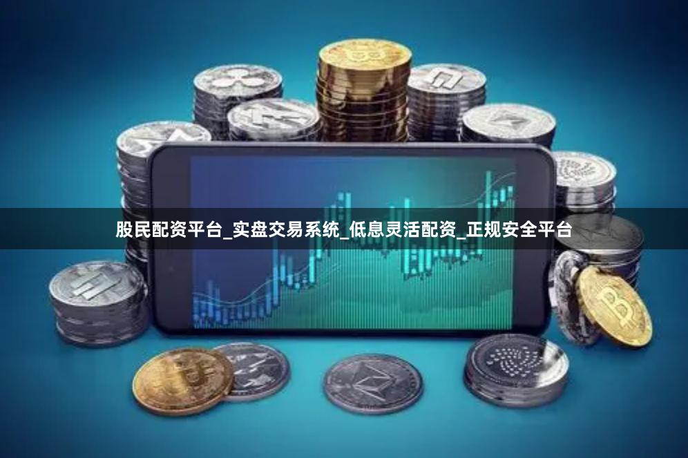 股民配资平台_实盘交易系统_低息灵活配资_正规安全平台