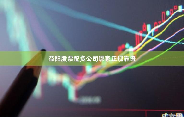 益阳股票配资公司哪家正规靠谱