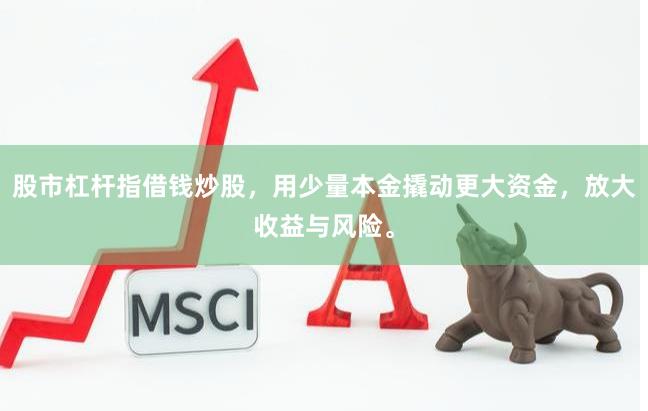 股市杠杆指借钱炒股，用少量本金撬动更大资金，放大收益与风险。
